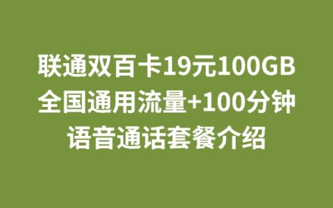 联通双百卡19元100GB全国通用流量+100分钟语音通话套餐介绍