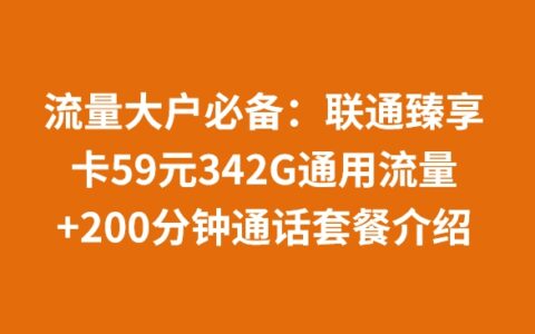 流量大户必备：联通臻享卡59元342G通用流量+200分钟通话套餐介绍