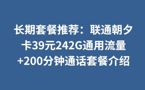 长期套餐推荐：联通朝夕卡39元242G通用流量+200分钟通话套餐介绍