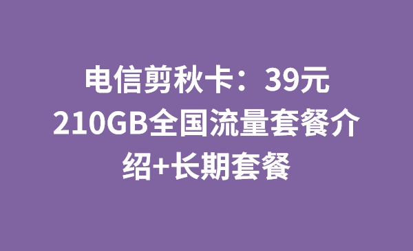电信剪秋卡：39元210GB全国流量套餐介绍+长期套餐
