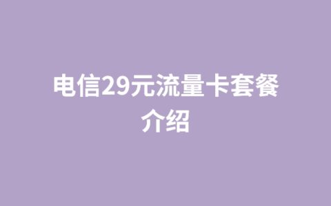 电信29元流量卡套餐介绍（电信29元无限流量卡办理）