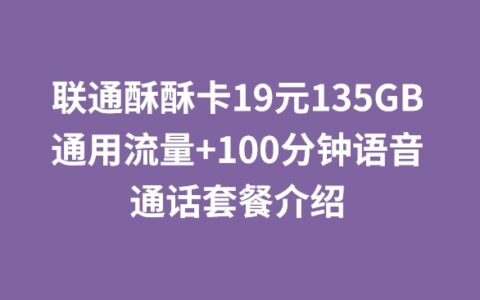 联通酥酥卡19元135GB通用流量+100分钟语音通话套餐介绍