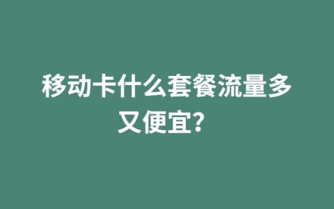 移动卡什么套餐流量多又便宜？