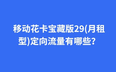 移动花卡宝藏版29(月租型)定向流量有哪些?