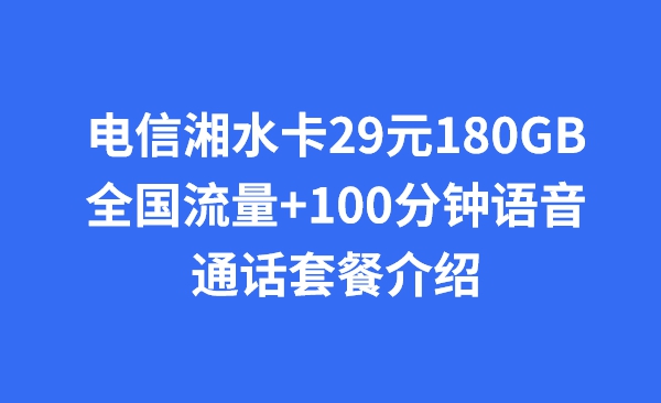 电信湘水卡29元180GB全国流量+100分钟语音通话套餐介绍