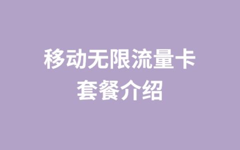 移动无限流量卡套餐介绍（移动官方纯流量卡推荐）