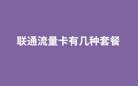 联通流量卡有几种套餐（联通流量卡免费申请入口）
