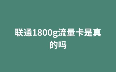 联通1800g流量卡是真的吗（联通19元360g流量卡是真的吗）