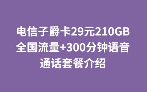电信子爵卡29元210GB全国流量+300分钟语音通话套餐介绍