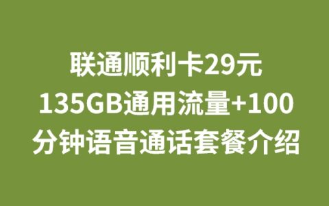 联通顺利卡29元135GB通用流量+100分钟语音通话套餐介绍