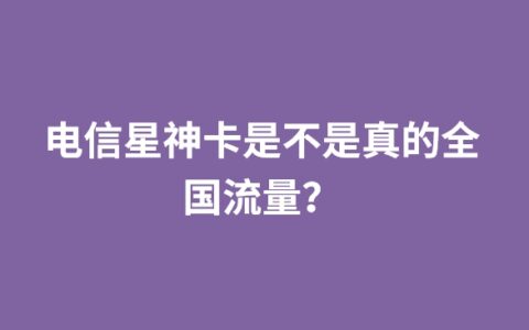 电信星神卡是不是真的全国流量？