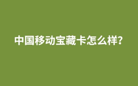 中国移动宝藏卡怎么样？到底好不好用？