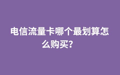 电信流量卡哪个最划算怎么购买？
