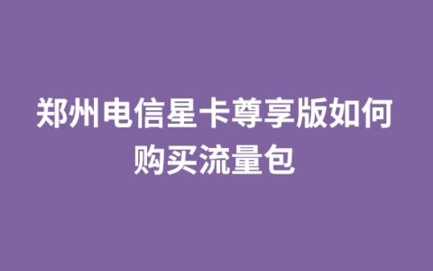 郑州电信星卡尊享版如何购买流量包？