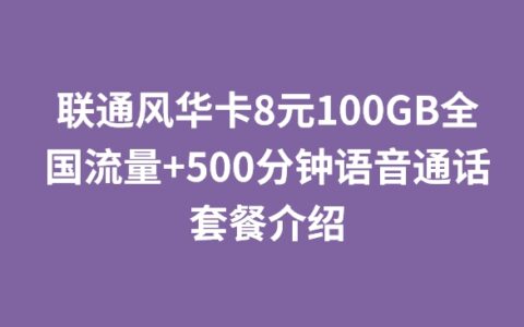 联通风华卡8元100GB全国流量+500分钟语音通话套餐介绍