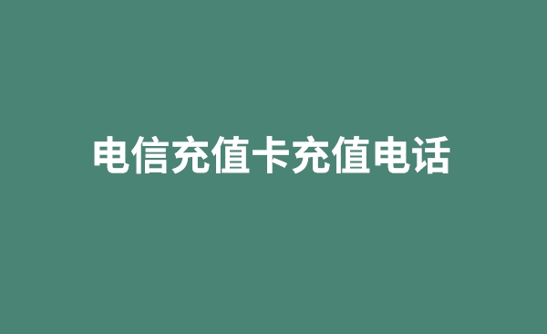 电信充值卡充值电话，电信充值卡充值电话是多少