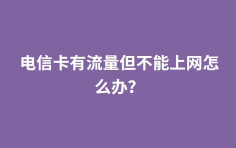 电信卡有流量但不能上网怎么办？