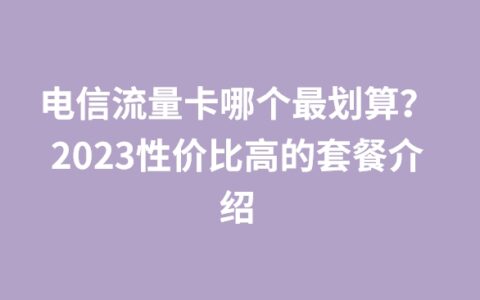 电信流量卡哪个最划算？2023性价比高的套餐介绍