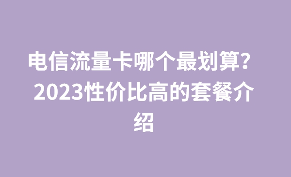 电信流量卡哪个最划算？2023性价比高的套餐介绍