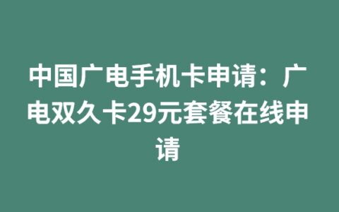 中国广电手机卡申请：广电双久卡29元套餐在线申请