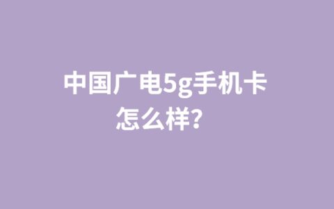 中国广电5g手机卡怎么样？