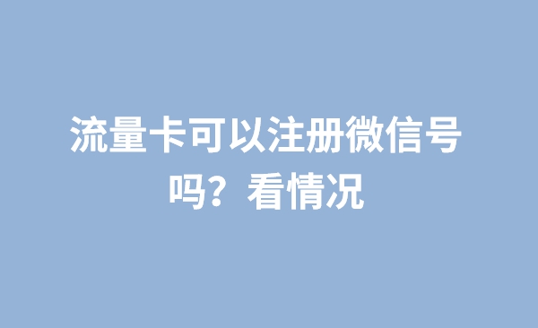 流量卡可以注册微信号吗？看情况