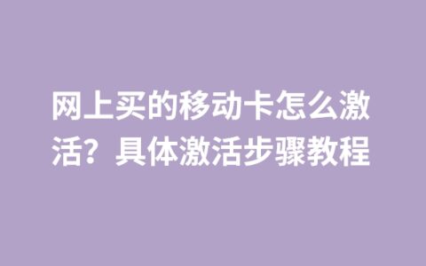 网上买的移动卡怎么激活？具体激活步骤教程