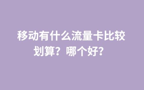 移动有什么流量卡比较划算？哪个好？