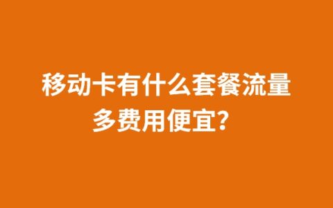 移动卡有什么套餐流量多费用便宜？