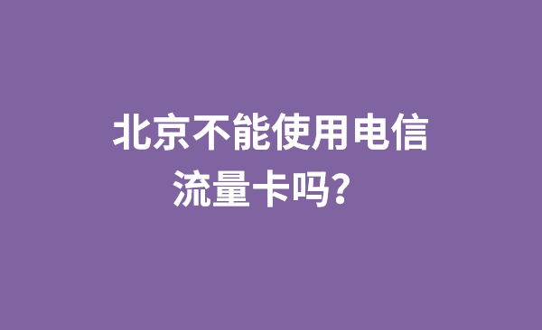 北京不能使用电信流量卡吗？