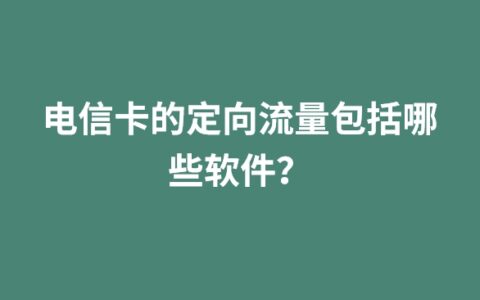电信卡的定向流量包括哪些软件？