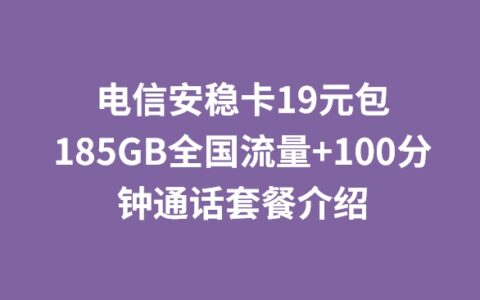 电信安稳卡19元包185GB全国流量+100分钟通话套餐介绍