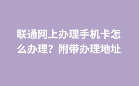 联通网上办理手机卡怎么办理？附带办理地址