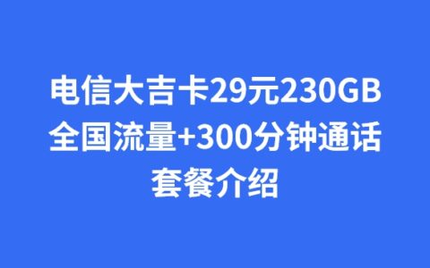 电信大吉卡29元230GB全国流量+300分钟通话套餐介绍