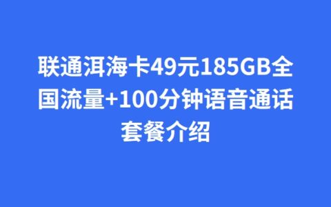 联通洱海卡49元185GB全国流量+100分钟语音通话套餐介绍