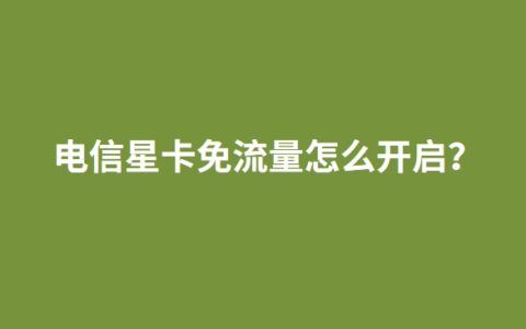 电信星卡免流量怎么开启？