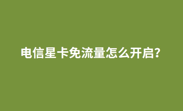 电信星卡免流量怎么开启？