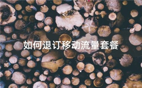 如何退订移动流量套餐？移动套餐退订方法