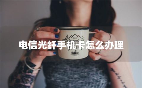 电信光纤手机卡怎么办理