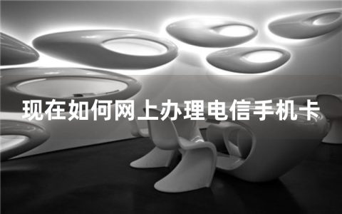 现在如何网上办理电信手机卡