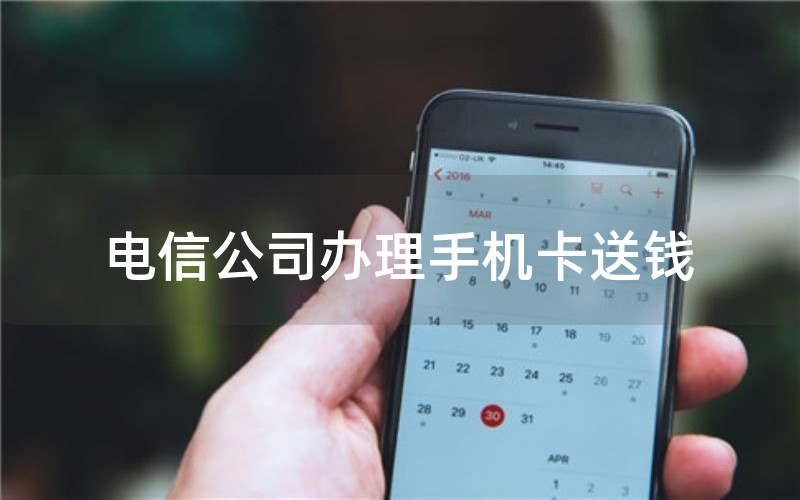 电信公司办理手机卡送钱