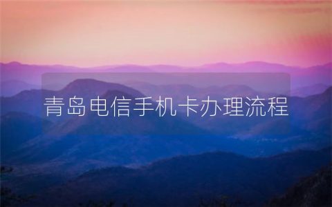 青岛电信手机卡办理流程