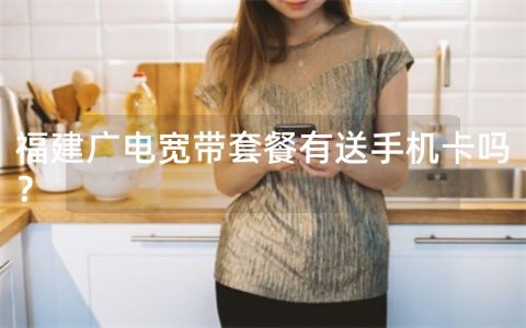 福建广电宽带套餐有送手机卡吗？