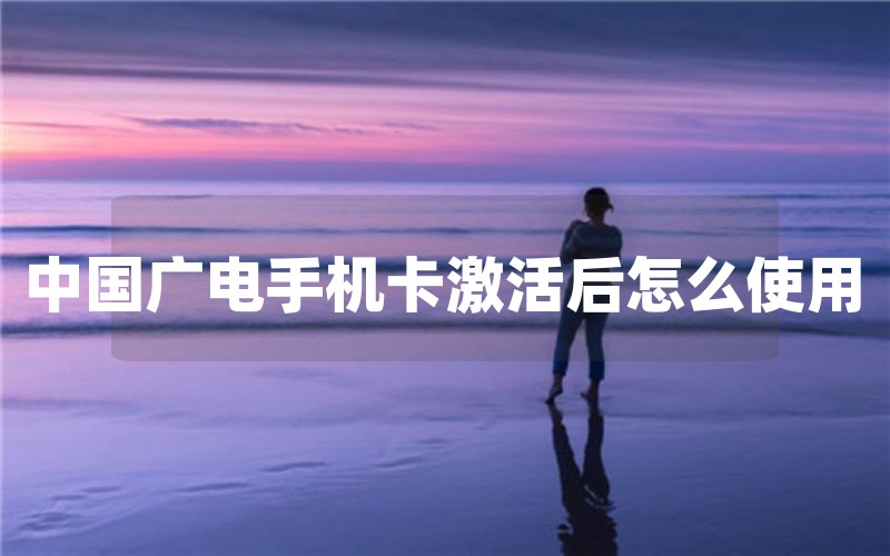 中国广电手机卡激活后怎么使用