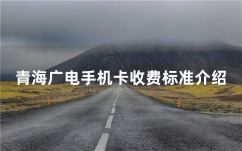 青海广电手机卡收费标准介绍