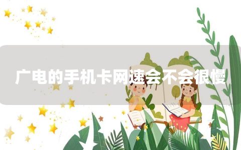 广电的手机卡网速会不会很慢