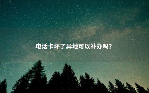 电话卡坏了异地可以补办吗？补办电话卡可以在异地补办吗