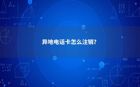 异地电话卡怎么注销？电话卡能异地补办吗
