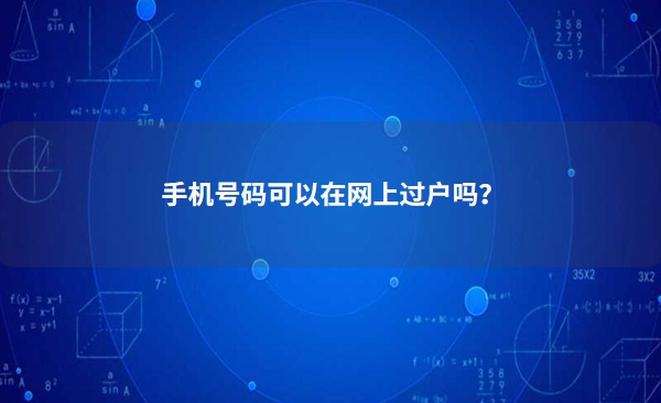 手机号码可以在网上过户吗？手机过户可以网上办理吗