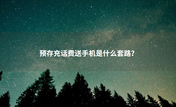 预存充话费送手机是什么套路？看了这个就知道了